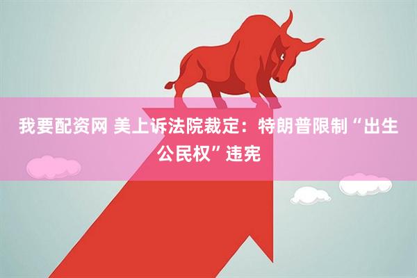 我要配资网 美上诉法院裁定：特朗普限制“出生公民权”违宪