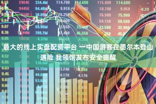 最大的线上实盘配资平台 一中国游客在墨尔本登山遇险 我领馆发布安全提醒