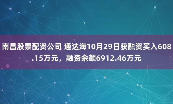 南昌股票配资公司 通达海10月29日获融资买入608.15万元，融资余额6912.46万元