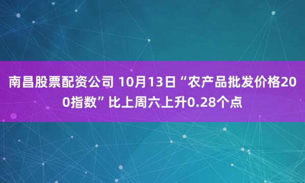 南昌股票配资公司 10月13日“农产品批发价格200指数”比上周六上升0.28个点