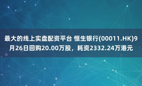 最大的线上实盘配资平台 恒生银行(00011.HK)9月26日回购20.00万股，耗资2332.24万港元