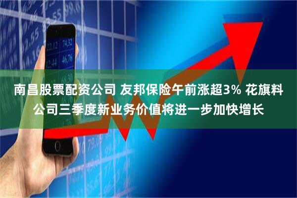 南昌股票配资公司 友邦保险午前涨超3% 花旗料公司三季度新业务价值将进一步加快增长