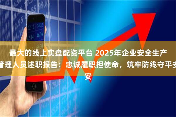 最大的线上实盘配资平台 2025年企业安全生产管理人员述职报告:忠诚履职担使命,筑牢防线守平安