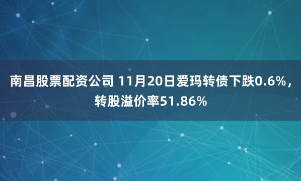 南昌股票配资公司 11月20日爱玛转债下跌0.6%,转股溢价率51.86%